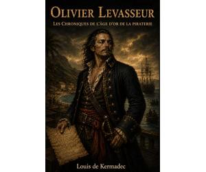 Olivier Levasseur - dit La Buse: Chroniques de l'Âge d'Or de la Piraterie