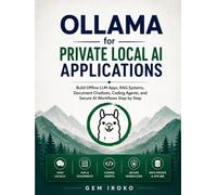 Ollama for Private Local AI Applications: Build Offline LLM Apps, RAG Systems, Document Chatbots, Coding Agents, and Secure AI Workflows Step by Step