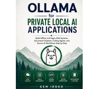 Ollama for Private Local AI Applications: Build Offline LLM Apps, RAG Systems, Document Chatbots, Coding Agents, and Secure AI Workflows Step by Step