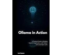 Ollama in Action: A Practical Guide to Building Smart AI Applications with Python and Local Open LLMs