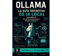 OLLAMA LA GUÍA DEFINITIVA DE IA LOCAL: RAG, Agentes con Function Calling y Chatbots en Producción con Python y JavaScript - Volumen 2 Desarrollo e Integración