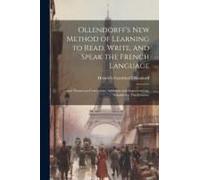 Ollendorff's New Method Of Learning To Read, Write, And Speak The French Language: ... And Numerous Corrections, Additions And Improvements, Suitable