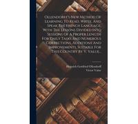 Ollendorff's New Method Of Learning To Read, Write, And Speak The French Language, With The Lessons Divided Into Sessions Of A Proper Length For Daily Tasks And Numerous Corrections, Additions And Imp