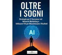 Olte i sogni: Strategie per il successso nel Network Marketing e utilizzare l' AI per massimizzare i risultati
