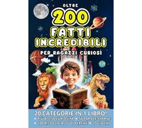 Oltre 200 FATTI INCREDIBILI per ragazzi curiosi: Scopri Curiosità dalla Natura alla Tecnologia, dai Dinosauri alle Civiltà Perdute con Giochi e Risposte ai Perché