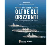 Oltre gli orizzonti. Gruppo Portaerei Cavour. Storia di un viaggio attraverso l'Indo-Pacifico