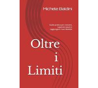 Oltre i Limiti: Guida pratica per crescere, superare paure e raggiungere i tuoi obiettivi
