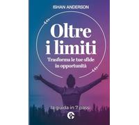 Oltre i limiti - Trasforma le tue sfide in opportunità: la guida in 7 passi