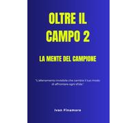 OLTRE IL CAMPO 2 - LA MENTE DEL CAMPIONE: "L'allenamento invisibile che cambia il tuo modo di affrontare ogni sfida."