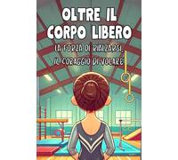 Oltre il Corpo Libero: La Forza di Rialzarsi, Il Coraggio di Volare.