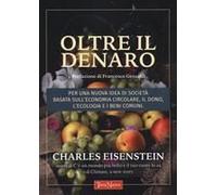 Oltre Il Denaro. Per Una Nuova Idea Di Società Basata Sull'economia Circolare, Il Dono, L'ecologia E I Beni Comuni