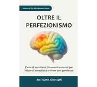 OLTRE IL PERFEZIONISMO: L’arte di accettarsi, Strumenti concreti per ridurre l’autocritica e vivere con gentilezza