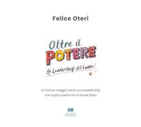 OLTRE IL POTERE - La leadership del cuore: Un breve viaggio verso una leadership che ispira trasforma e rende liberi