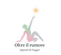 Oltre il rumore: Appunti di viaggio
