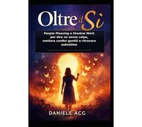 OLTRE IL SI: People Pleasing e Shadow Work per dire no senza colpa, mettere confini gentili e ritrovare autostima