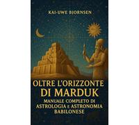 Oltre l’Orizzonte di Marduk: Manuale Completo di Astrologia e Astronomia Babilonese