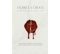 OLTRE LA CROCE LA VIA DEL SANGUE E DELLA LUCE: Narrazione meditativa sulla Passione come dramma della coscienza umana