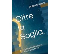 Oltre la Soglia.: Esplorando l’Anima e la Vita dopo la Morte.