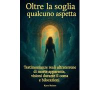 Oltre la soglia qualcuno aspetta: Testimonianze reali ultraterrene di morte apparente, visioni durante il coma e bilocazioni