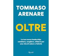 Oltre. La tua nuova leadership: cambiare, scegliere, sfidarsi per una vita di valore e felicità