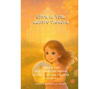 Oltre la Vita, dentro l'Amore: Zaira e Axel: una favola sull'anima, la vita e ciò che c'è oltre