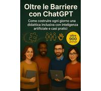 Oltre le Barriere con ChatGPT: Come costruire ogni giorno una didattica inclusiva con intelligenza artificiale, casi pratici