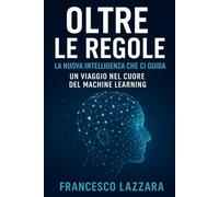 OLTRE LE REGOLE: LA NUOVA INTELLIGENZA CHE CI GUIDA - UN VIAGGIO NEL CUORE DEL MACHINE LEARNING
