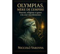 OLYMPIAS, MÈRE DE L’EMPIRE: Pouvoir, religions et genre à la cour macédonienne