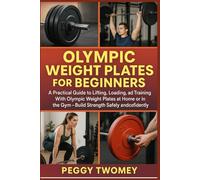 OLYMPIC WEIGHT PLATES FOR BEGINNERS: A Practical Guide To Lifting, Loading, And Training With Olympic Weight Plates At Home Or In The Gym - Build Strength Safely And Confidently