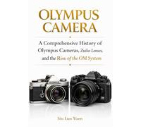 Olympus Camera: A Comprehensive History of Olympus Cameras Zuiko Lenses, and the Rise of the OM System