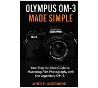 Olympus Om-3 Made Simple: Your Step-By-Step Guide To Mastering Film Photography With The Legendary Om-3