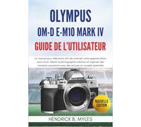 Olympus OM-D E-M10 Mark IV Guide de l'utilisateur: Un manuel pour débutants afin de maîtriser votre appareil photo sans miroir, libérer la ... avec des astuces et conseils essentiels