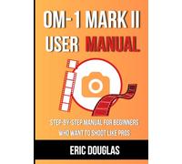OM-1 Mark II User Manual: Step-by-Step Manual for Beginners Who Want to Shoot like Pros