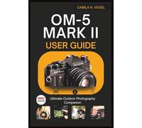 OM-5 Mark II USER GUIDE: Ultimate Outdoor Photography Companion
