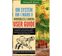 OM System OM-1 Mark II Mirrorless Camera User Guide: The Complete Field Manual for Wildlife, Landscape, and Travel Photography - Mastering Live GND Filters, Pro Capture, and AI Subject Detection