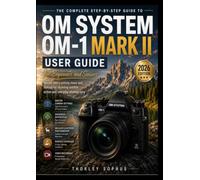OM System OM-1 Mark II User Guide: Master Every Setting, Menu, and Feature for Stunning Wildlife, Action, and Everyday Photography