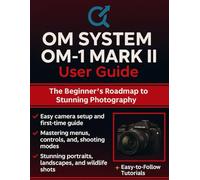 Om System Om-1 Mark II User Guide: The Beginner’s Roadmap to Stunning Photography