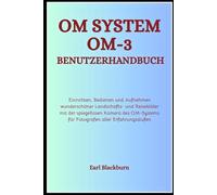 OM System OM-3 Benutzerhandbuch: Einrichten, Bedienen und Aufnehmen wunderschöner Landschafts- und Reisebilder mit der spiegellosen Kamera des OM-Systems für Fotografen aller Erfahrungsstufen