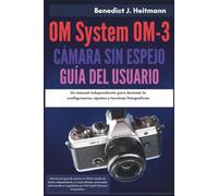 OM System OM-3 cámara sin espejo Guía del usuario: Un manual independiente para dominar la configuracion, ajustes y tecnicas fotograficas
