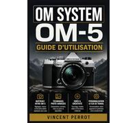 OM System OM-5 - Guide d’utilisation: Maîtrisez la photographie hybride : réglages essentiels, autofocus, stabilisation, vidéo 4K, fonctions créatives et techniques de terrain