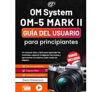 OM System OM-5 Mark II Guía del usuario para principiantes: Un manual claro y fácil para aprender los controles, capturar imágenes hermosas y aprovechar al máximo cada modo de disparo