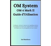 OM System OM-5 Mark II Guide d’Utilisation: Configurez, utilisez et capturez de magnifiques photos de voyage et de nature avec l’appareil photo compact OM System pour les photographes de tous niveaux