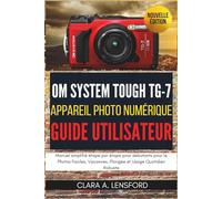 OM SYSTEM TOUGH TG-7 Appareil Photo Numérique Guide Utilisateur: Manuel simplifié étape par étape pour débutants pour le Photos Faciles, Vacances, Plongée et Usage Quotidien Robuste