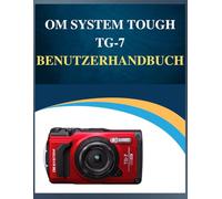 OM System Tough TG-7 Benutzerhandbuch: Professionelle Ergebnisse, vereinfacht: Ihr einfaches Handbuch zum Erlernen der Fotografie in jedem Alter (Fehlerbehebung inklusive!).