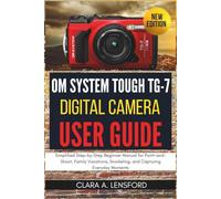 OM SYSTEM TOUGH TG-7 Digital Camera User Guide: Simplified Step-by-Step Beginner Manual for Point-and-Shoot, Family Vacations, Snorkeling, and Capturing Everyday Moments
