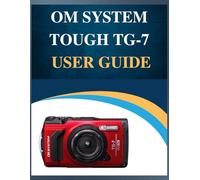 OM System Tough TG-7 User Guide: Pro Results, simplified: Your Easy-Step Handbook to Mastering Photography at Any Age (Troubleshooting Included!).