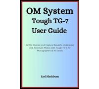 OM SYSTEM TOUGH TG-7 USER GUIDE: Set Up, Operate and Capture Beautiful Underwater and Adventure Photos with Tough TG-7 for Photographers of All Levels