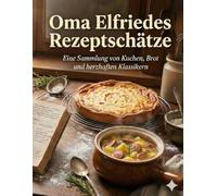 Oma Elfriedes Rezeptschätze: Eine nostalgische Sammlung original Thüringer Familienrezepte - Von Schmandkuchen und Brot bis zu herzhaften Klassikern aus Omas Küche.