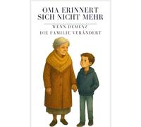 Oma erinnert sich nicht mehr - Wenn Demenz die Familie verändert: Ein einfühlsames Kinderbuch über Abschied, Erinnern und den liebevollen Umgang mit Demenz in der Familie