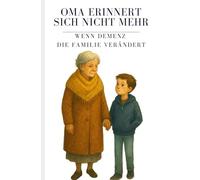 Oma erinnert sich nicht mehr - Wenn Demenz die Familie verändert: Ein einfühlsames Kinderbuch über Abschied, Erinnern und den liebevollen Umgang mit Demenz in der Familie
